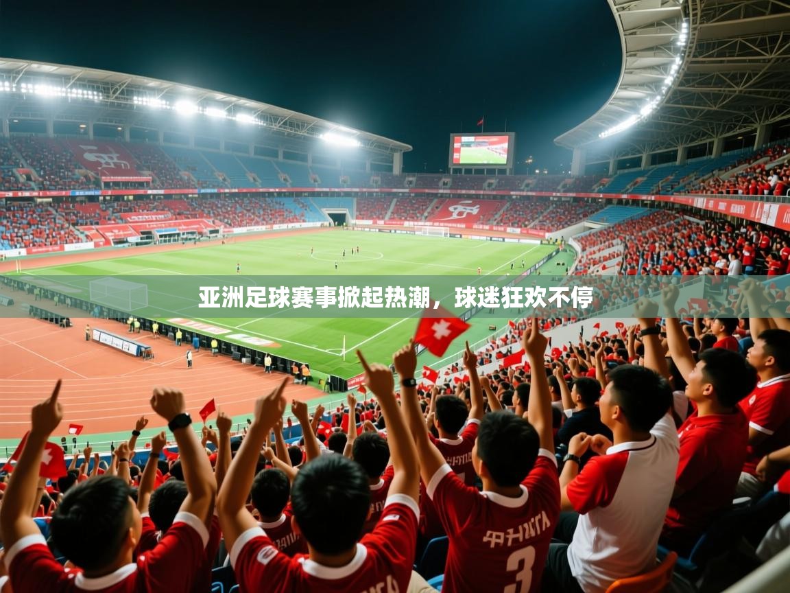 2026 欧宝体育官网亚洲足球赛事掀起热潮，球迷狂欢不停  第3张