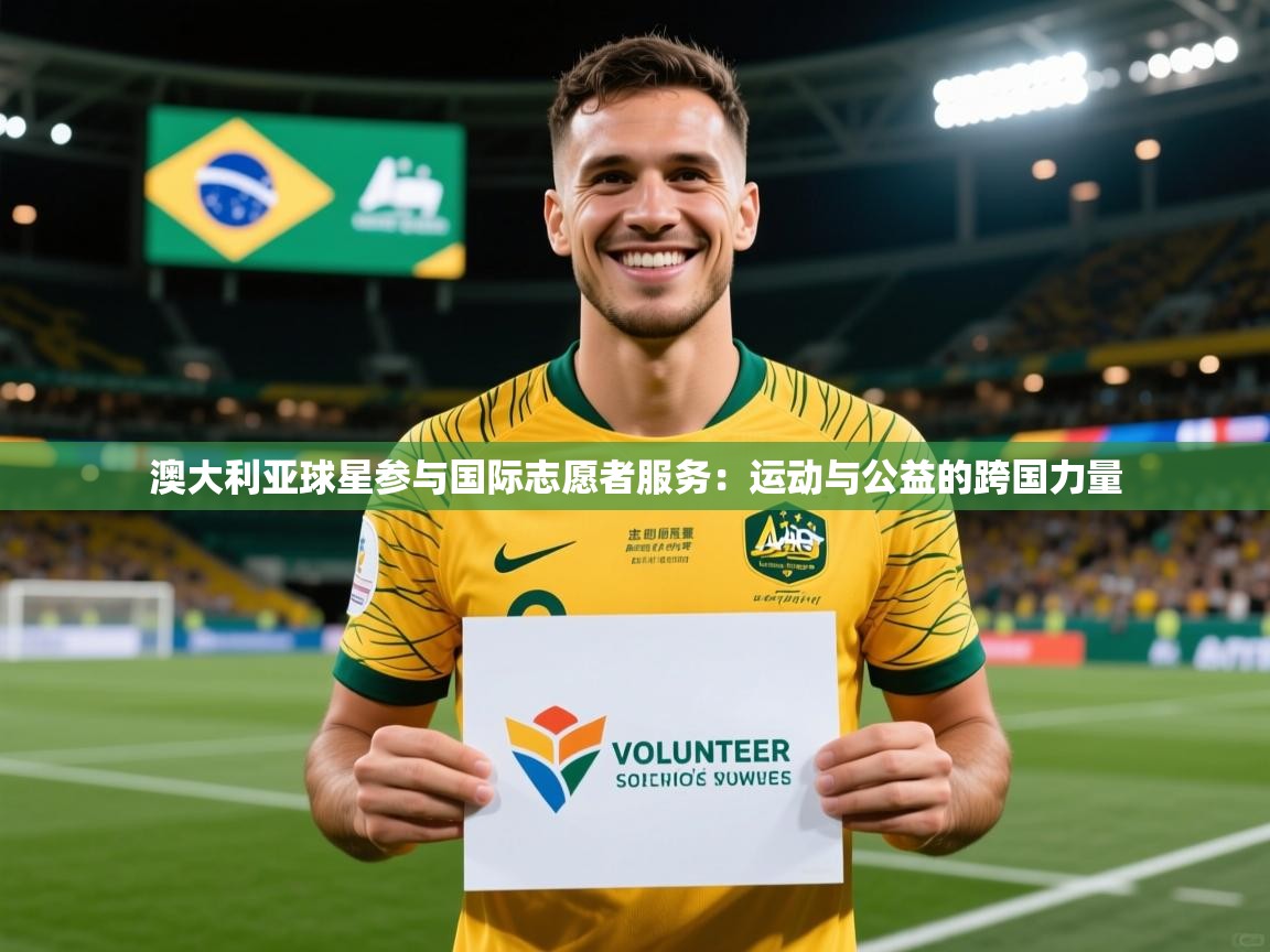 2026 欧宝体育平台介绍澳大利亚球星参与国际志愿者服务：运动与公益的跨国力量  第1张