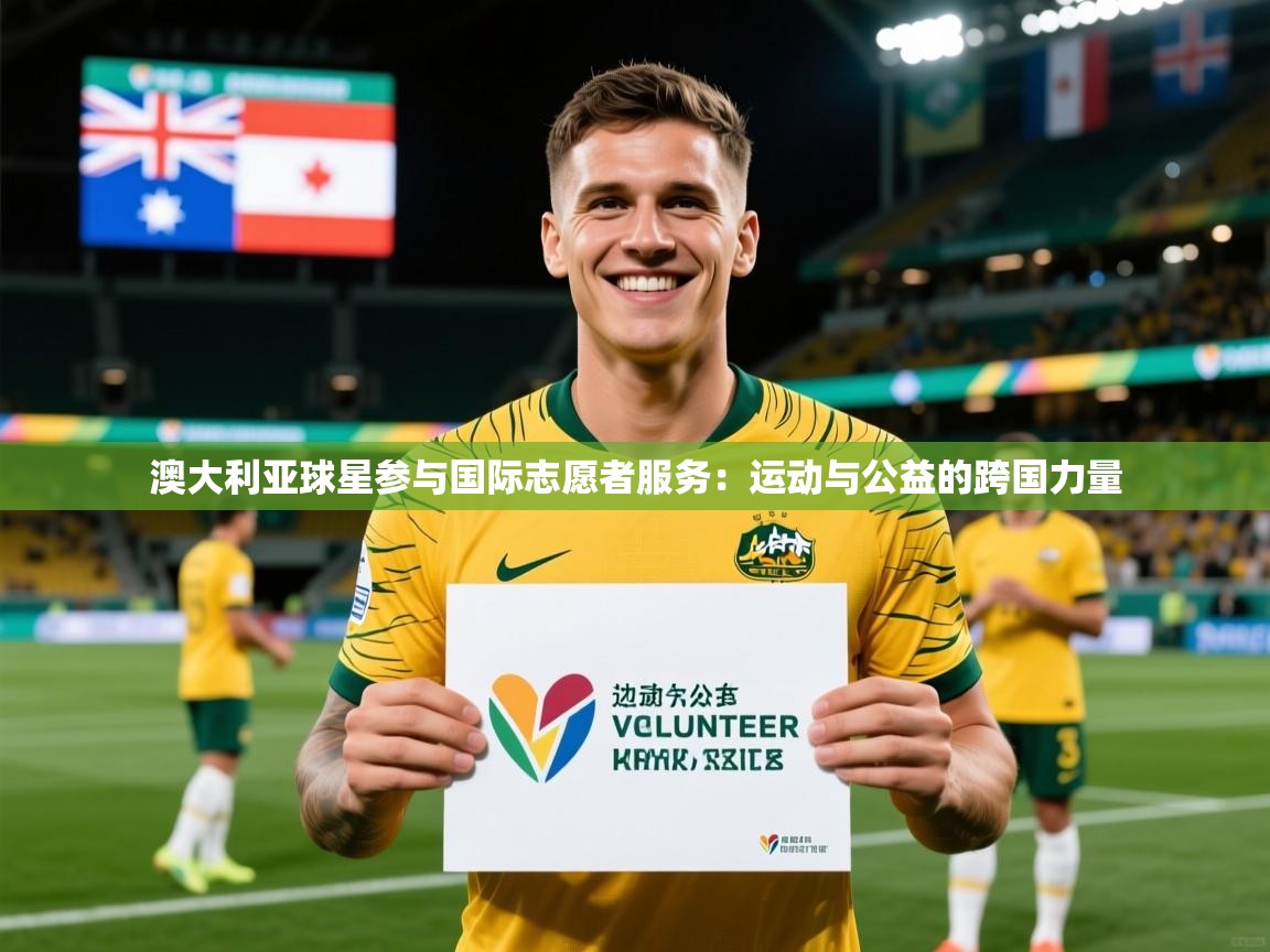 2026 欧宝体育平台介绍澳大利亚球星参与国际志愿者服务：运动与公益的跨国力量  第4张