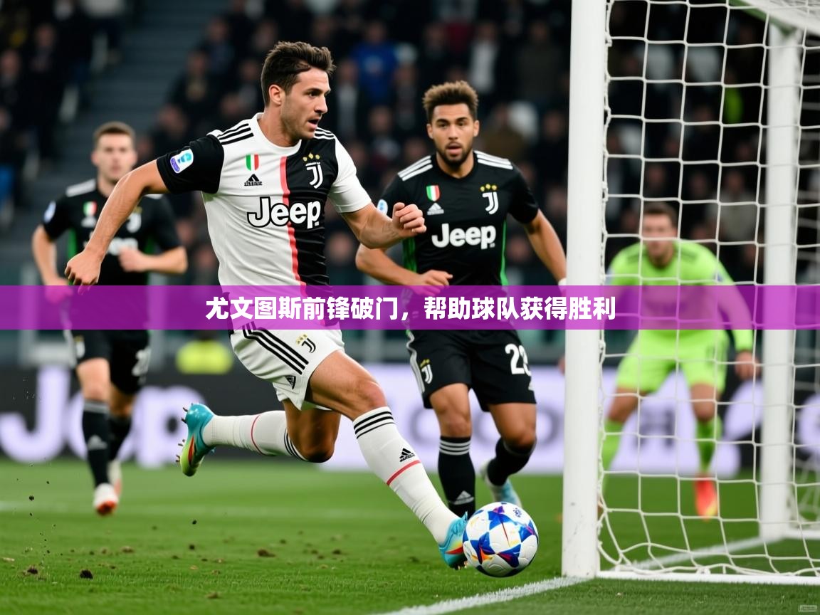 2026 欧宝体育平台优惠尤文图斯前锋破门，帮助球队获得胜利  第1张