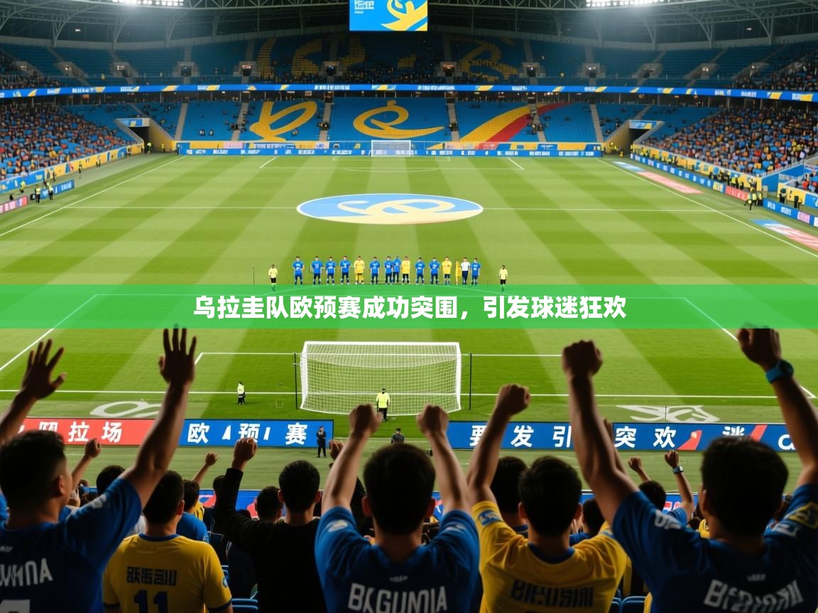 2026 欧宝体育平台介绍乌拉圭队欧预赛成功突围，引发球迷狂欢  第3张