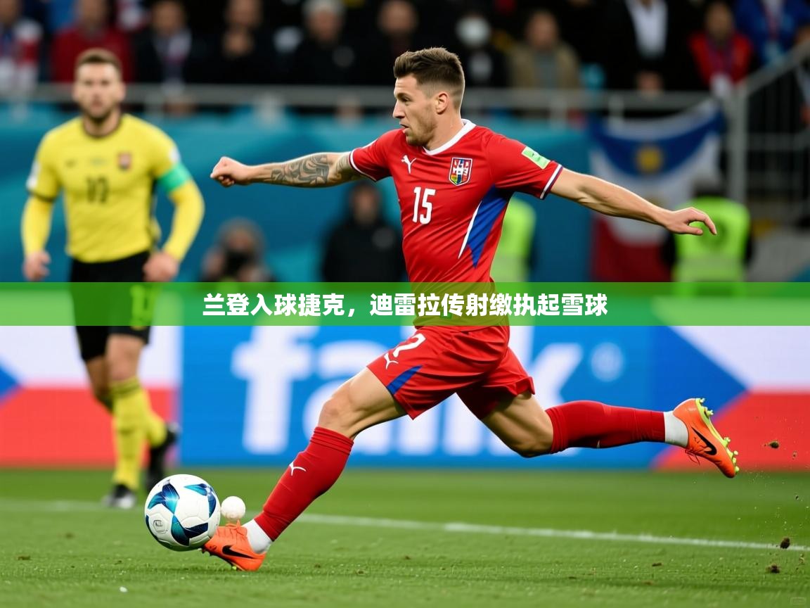 2026 欧宝体育app兰登入球捷克，迪雷拉传射缴执起雪球  第1张