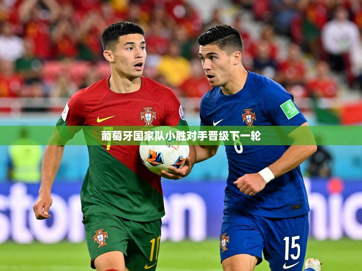 2026 欧宝体育平台官网葡萄牙国家队小胜对手晋级下一轮  第2张